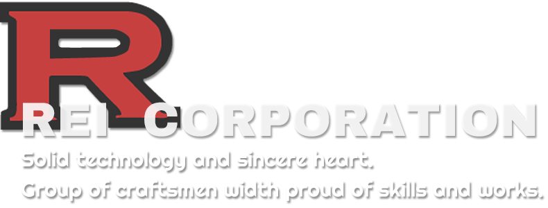 REI  CORPORATION　Solid technology and sincere heart.　Group of craftsmen width proud of skills and works.